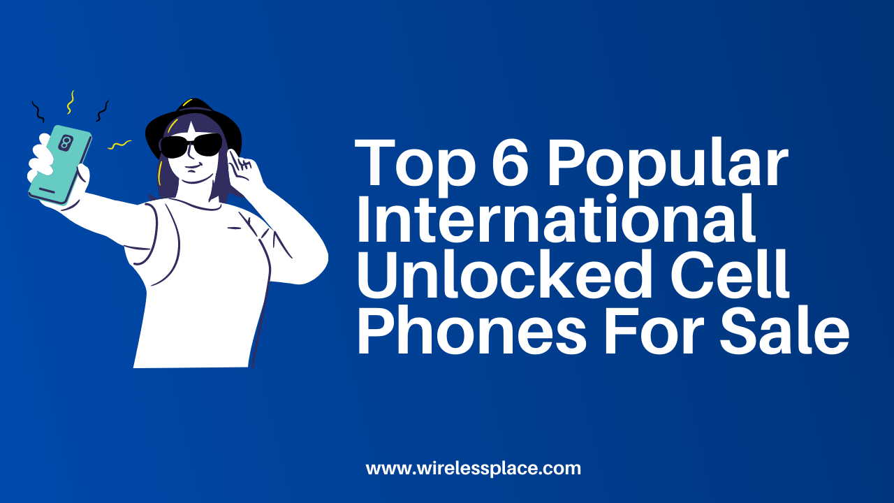 Top 6 Popular International Unlocked Cell Phones For Sale